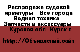 Распродажа судовой арматуры - Все города Водная техника » Запчасти и аксессуары   . Курская обл.,Курск г.